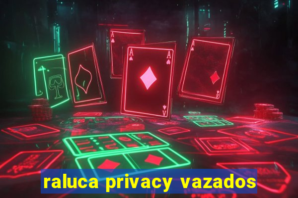 raluca privacy vazados